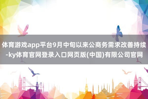 体育游戏app平台9月中旬以来公商务需求改善持续-ky体育官网登录入口网页版(中国)有限公司官网