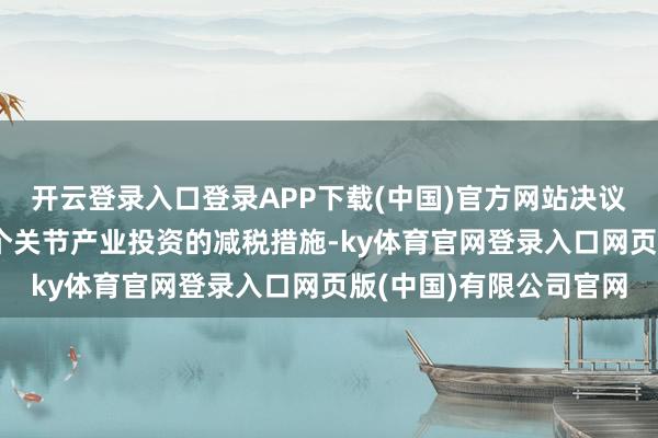 开云登录入口登录APP下载(中国)官方网站决议还将包括旨在刺激17个关节产业投资的减税措施-ky体育官网登录入口网页版(中国)有限公司官网