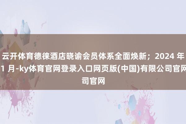 云开体育德徕酒店晓谕会员体系全面焕新；2024 年 1 月-ky体育官网登录入口网页版(中国)有限公司官网