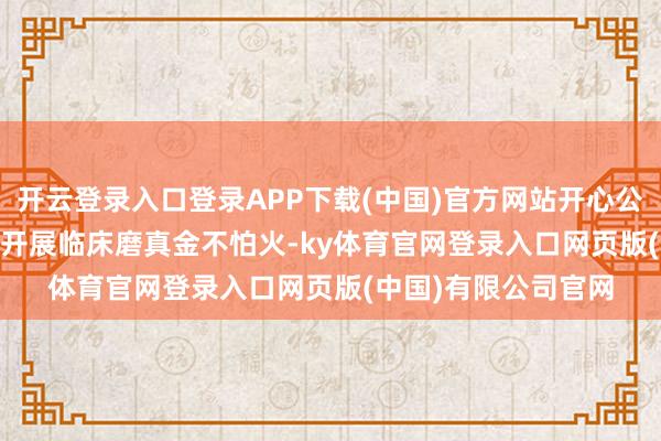 开云登录入口登录APP下载(中国)官方网站开心公司居品CS08399片开展临床磨真金不怕火-ky体育官网登录入口网页版(中国)有限公司官网