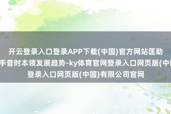开云登录入口登录APP下载(中国)官方网站匡助建造者群体掌合手昔时本领发展趋势-ky体育官网登录入口网页版(中国)有限公司官网