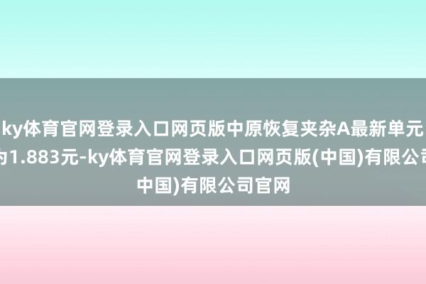 ky体育官网登录入口网页版中原恢复夹杂A最新单元净值为1.883元-ky体育官网登录入口网页版(中国)有限公司官网