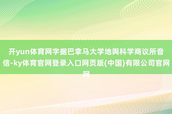 开yun体育网 字据巴拿马大学地舆科学商议所音信-ky体育官网登录入口网页版(中国)有限公司官网