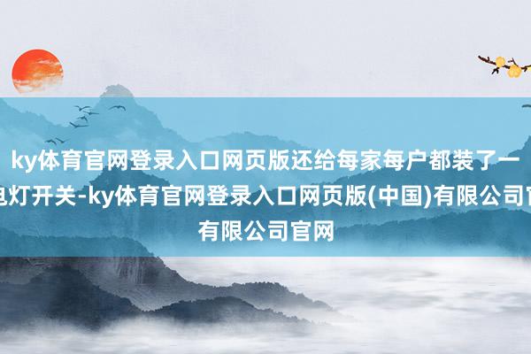 ky体育官网登录入口网页版还给每家每户都装了一个电灯开关-ky体育官网登录入口网页版(中国)有限公司官网