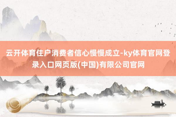 云开体育住户消费者信心慢慢成立-ky体育官网登录入口网页版(中国)有限公司官网