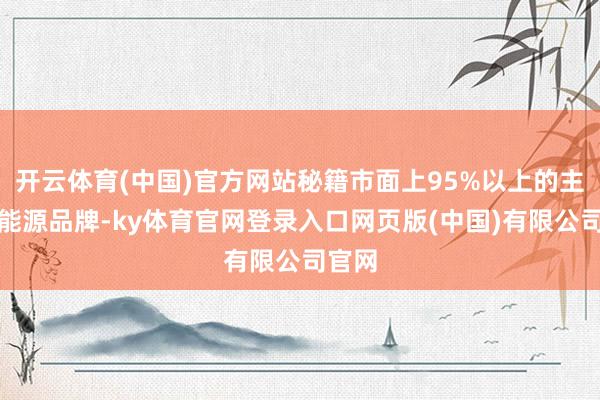 开云体育(中国)官方网站秘籍市面上95%以上的主流新能源品牌-ky体育官网登录入口网页版(中国)有限公司官网