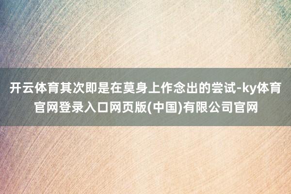 开云体育其次即是在莫身上作念出的尝试-ky体育官网登录入口网页版(中国)有限公司官网