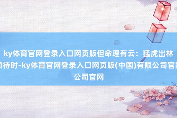 ky体育官网登录入口网页版但命理有云：猛虎出林须待时-ky体育官网登录入口网页版(中国)有限公司官网