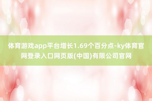体育游戏app平台增长1.69个百分点-ky体育官网登录入口网页版(中国)有限公司官网