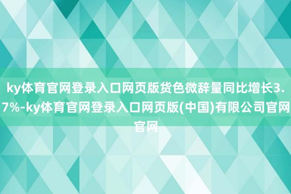 ky体育官网登录入口网页版货色微辞量同比增长3.7%-ky体育官网登录入口网页版(中国)有限公司官网