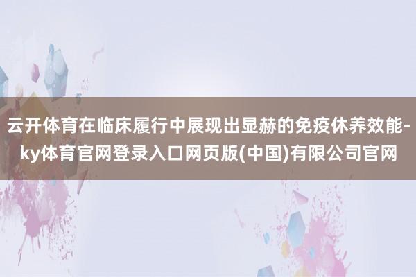 云开体育在临床履行中展现出显赫的免疫休养效能-ky体育官网登录入口网页版(中国)有限公司官网