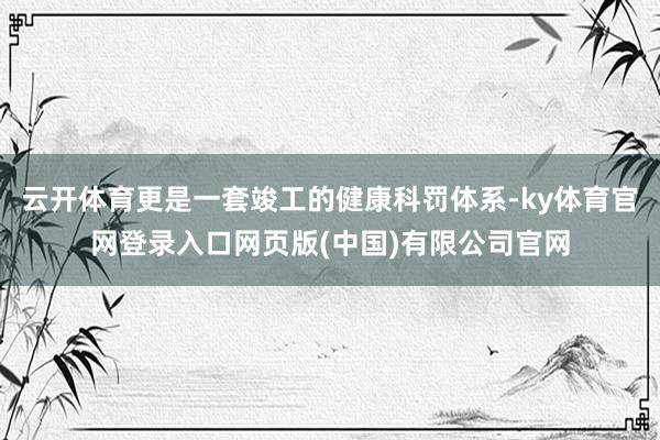 云开体育更是一套竣工的健康科罚体系-ky体育官网登录入口网页版(中国)有限公司官网