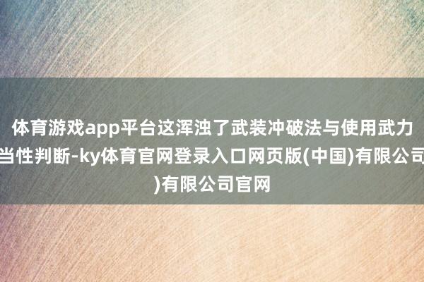 体育游戏app平台这浑浊了武装冲破法与使用武力的正当性判断-ky体育官网登录入口网页版(中国)有限公司官网