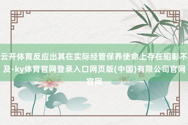 云开体育反应出其在实际经管保养使命上存在昭彰不及-ky体育官网登录入口网页版(中国)有限公司官网