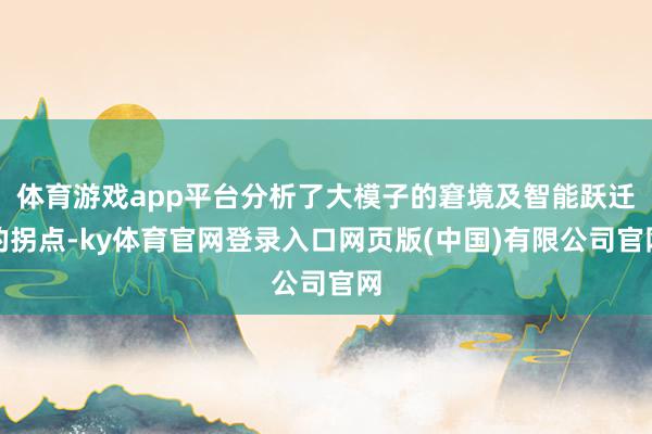 体育游戏app平台分析了大模子的窘境及智能跃迁的拐点-ky体育官网登录入口网页版(中国)有限公司官网
