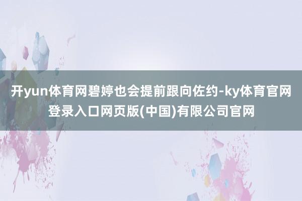 开yun体育网碧婷也会提前跟向佐约-ky体育官网登录入口网页版(中国)有限公司官网