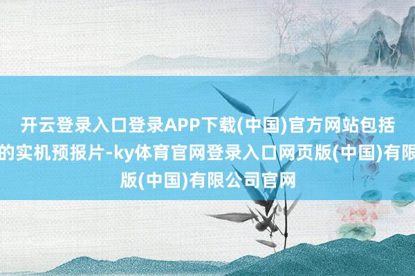 开云登录入口登录APP下载(中国)官方网站包括一段动荡的实机预报片-ky体育官网登录入口网页版(中国)有限公司官网