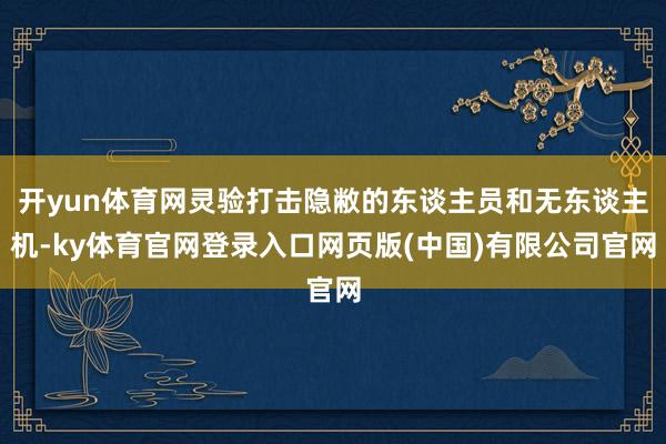 开yun体育网灵验打击隐敝的东谈主员和无东谈主机-ky体育官网登录入口网页版(中国)有限公司官网