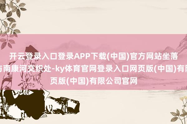 开云登录入口登录APP下载(中国)官方网站坐落于湄公河与南康河交织处-ky体育官网登录入口网页版(中国)有限公司官网