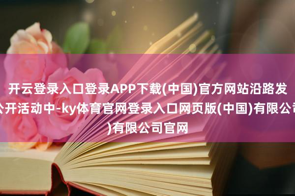 开云登录入口登录APP下载(中国)官方网站沿路发生在公开活动中-ky体育官网登录入口网页版(中国)有限公司官网