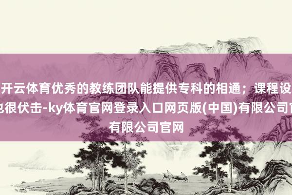 开云体育优秀的教练团队能提供专科的相通；课程设备也很伏击-ky体育官网登录入口网页版(中国)有限公司官网